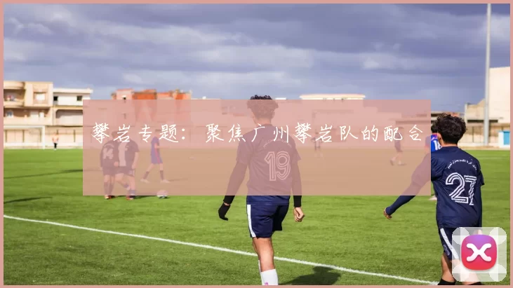 攀岩专题：聚焦广州攀岩队的配合