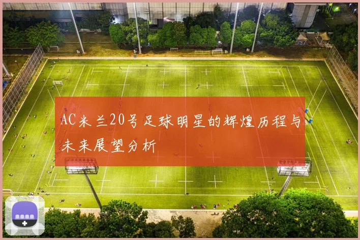 AC米兰20号足球明星的辉煌历程与未来展望分析