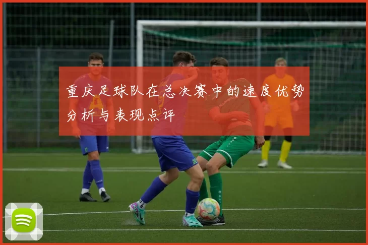 重庆足球队在总决赛中的速度优势分析与表现点评