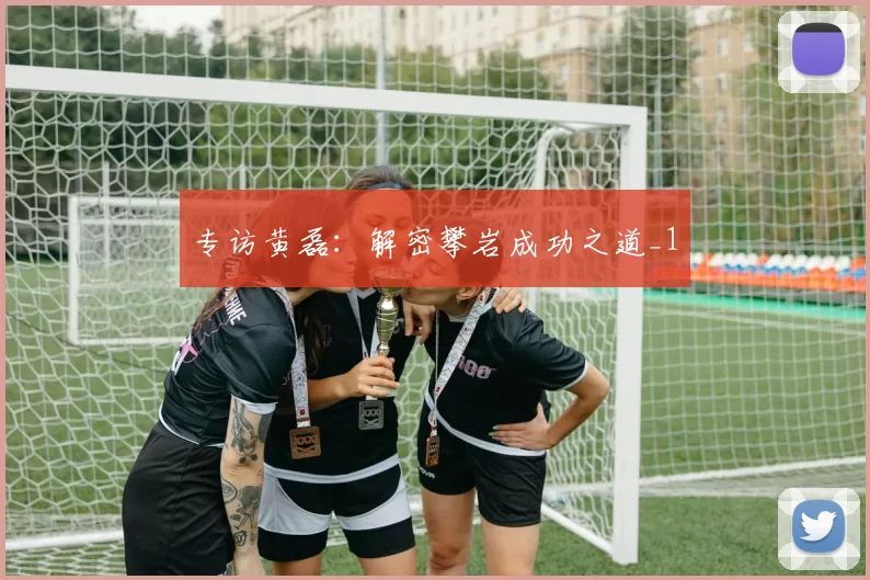 专访黄磊：解密攀岩成功之道_1