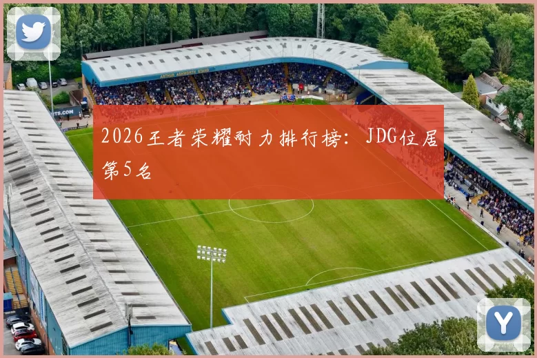 2026王者荣耀耐力排行榜：JDG位居第5名