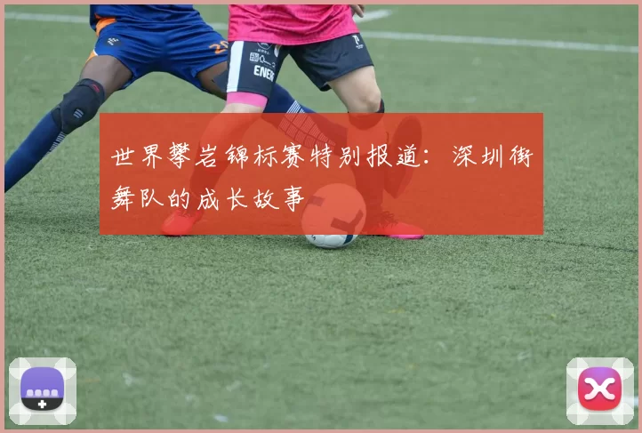 世界攀岩锦标赛特别报道：深圳街舞队的成长故事