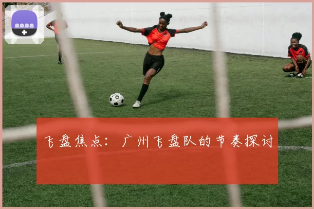 飞盘焦点：广州飞盘队的节奏探讨